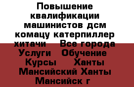 Повышение квалификации машинистов дсм комацу,катерпиллер,хитачи. - Все города Услуги » Обучение. Курсы   . Ханты-Мансийский,Ханты-Мансийск г.